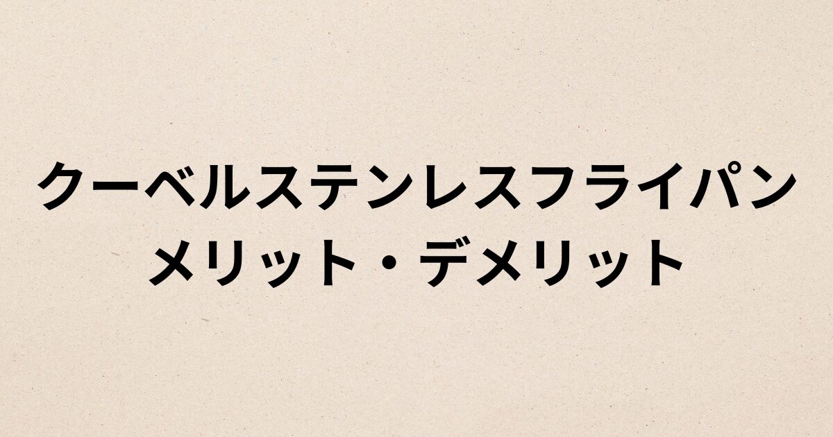 クーベルステンレスフライパンのメリットとデメリット