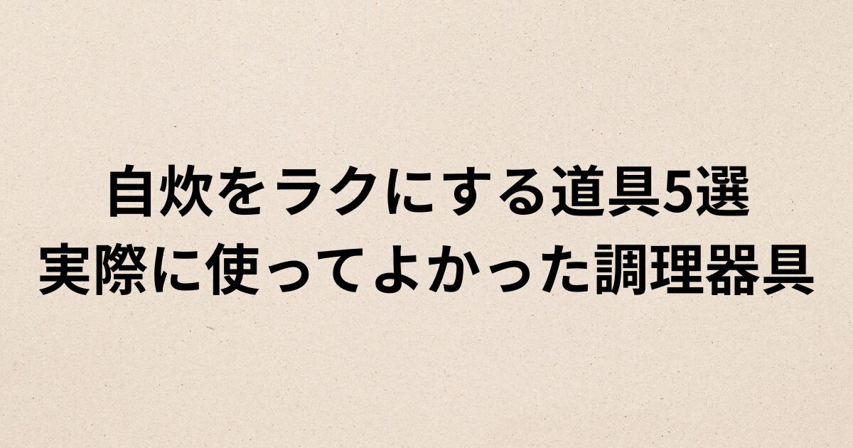 自炊をラクにする道具5選、実際に使ってよかった調理器具